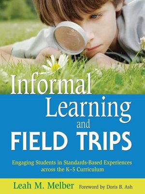 cover image of Informal Learning and Field Trips: Engaging Students in Standards-Based Experiences across the K?5 Curriculum